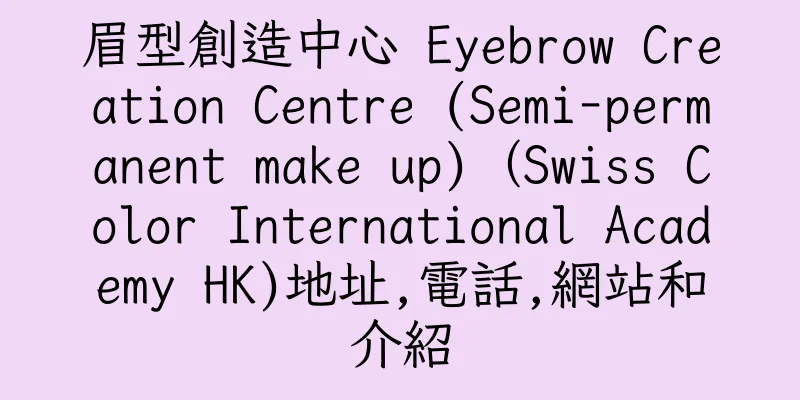 香港眉型創造中心 Eyebrow Creation Centre (Semi-permanent make up)（Swiss Color International Academy HK)地址,電話,網站和介紹