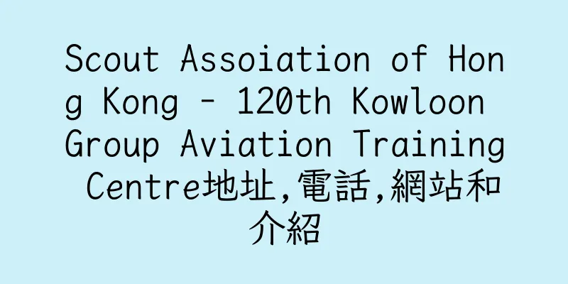 香港Scout Assoiation of Hong Kong - 120th Kowloon Group Aviation Training Centre地址,電話,網站和介紹