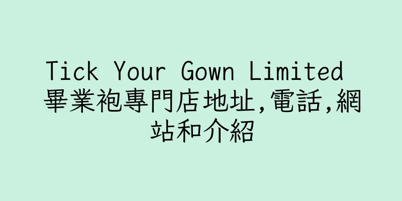 香港Tick Your Gown Limited 畢業袍專門店地址,電話,網站和介紹