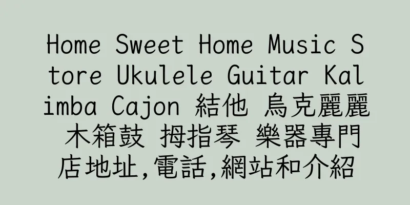 香港Home Sweet Home Music Store Ukulele Guitar Kalimba Cajon 結他 烏克麗麗 木箱鼓 拇指琴 樂器專門店地址,電話,網站和介紹