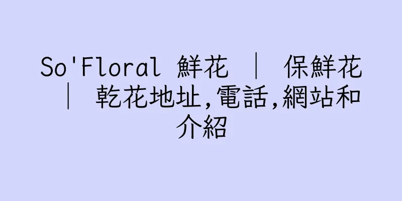 香港So'Floral 鮮花 │ 保鮮花 │ 乾花地址,電話,網站和介紹