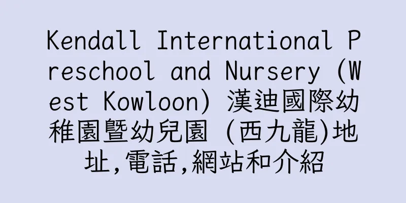香港Kendall International Preschool and Nursery (West Kowloon) 漢迪國際幼稚園暨幼兒園 (西九龍)地址,電話,網站和介紹