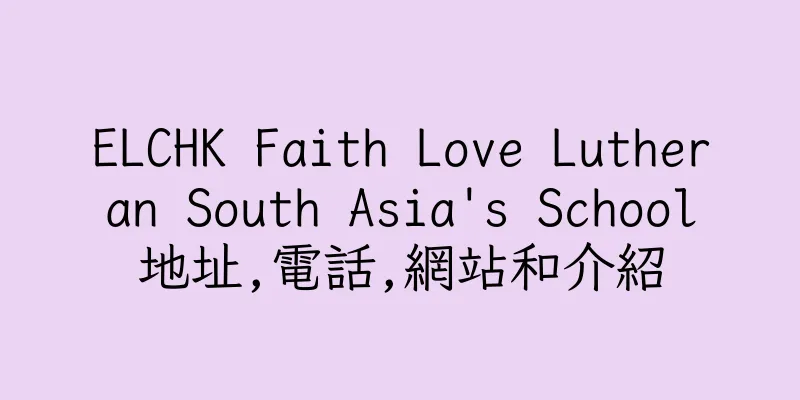 香港ELCHK Faith Love Lutheran South Asia's School地址,電話,網站和介紹