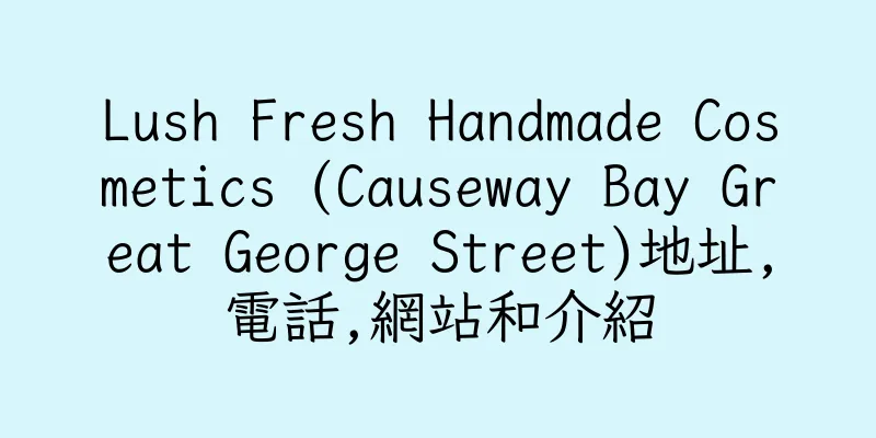 香港Lush Fresh Handmade Cosmetics (Causeway Bay Great George Street)地址,電話,網站和介紹