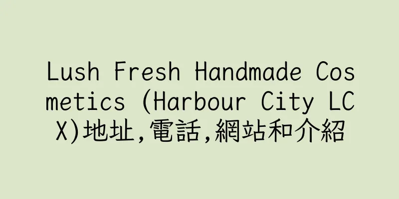 香港Lush Fresh Handmade Cosmetics (Harbour City LCX)地址,電話,網站和介紹