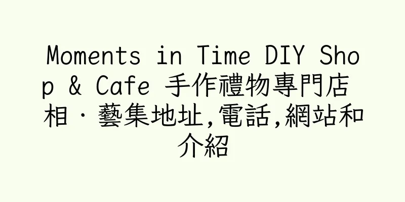 香港Moments in Time DIY Shop & Cafe 手作禮物專門店 相．藝集地址,電話,網站和介紹