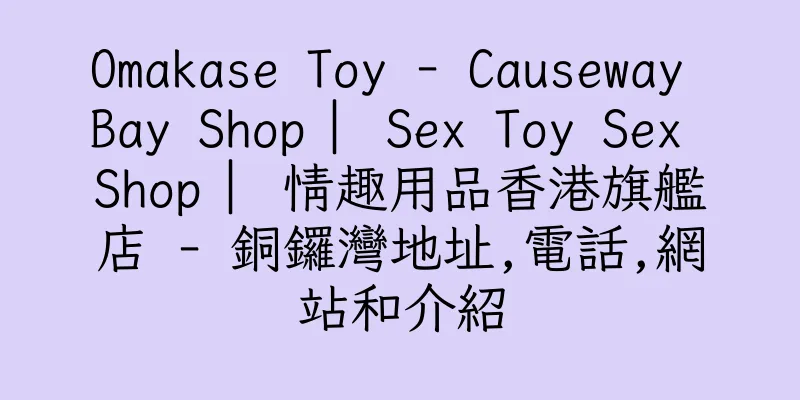 香港Omakase Toy - Causeway Bay Shop ︳Sex Toy Sex Shop ︳情趣用品香港旗艦店 - 銅鑼灣地址,電話,網站和介紹