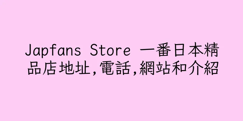 香港Japfans Store 一番日本精品店地址,電話,網站和介紹