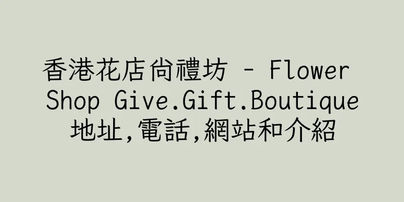 香港花店尚禮坊 - Flower Shop Give.Gift.Boutique地址,電話,網站和介紹