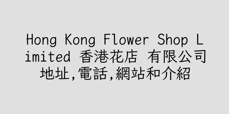 香港Hong Kong Flower Shop Limited 香港花店 有限公司地址,電話,網站和介紹