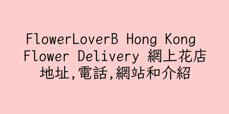 香港FlowerLoverB Hong Kong Flower Delivery 網上花店地址,電話,網站和介紹