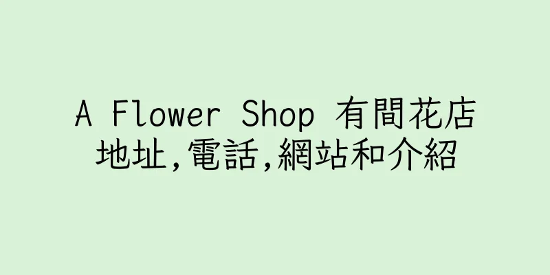 香港A Flower Shop 有間花店地址,電話,網站和介紹