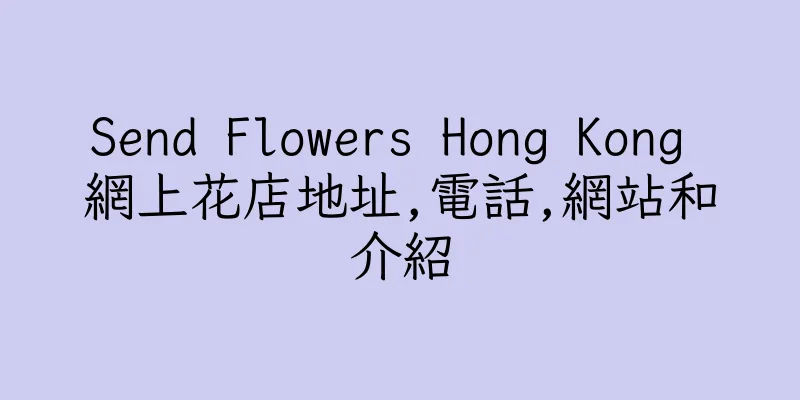 香港Send Flowers Hong Kong 網上花店地址,電話,網站和介紹