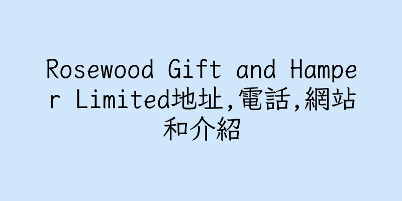 香港Rosewood Gift and Hamper Limited地址,電話,網站和介紹