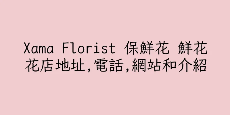 香港Xama Florist 保鮮花 鮮花花店地址,電話,網站和介紹