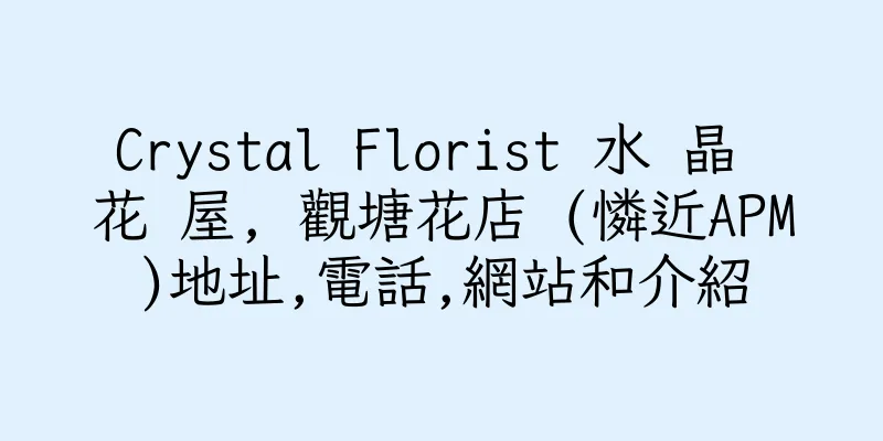 香港Crystal Florist 水 晶 花 屋, 觀塘花店 (憐近APM)地址,電話,網站和介紹