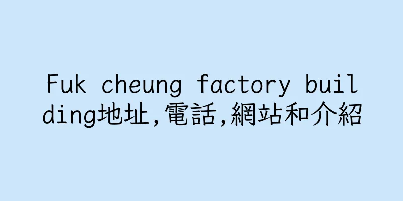 香港Fuk cheung factory building地址,電話,網站和介紹