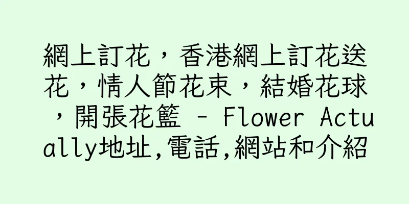 香港網上訂花，香港網上訂花送花，情人節花束，結婚花球，開張花籃 - Flower Actually地址,電話,網站和介紹