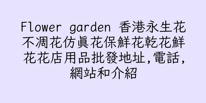 香港Flower garden 香港永生花不凋花仿真花保鮮花乾花鮮花花店用品批發地址,電話,網站和介紹