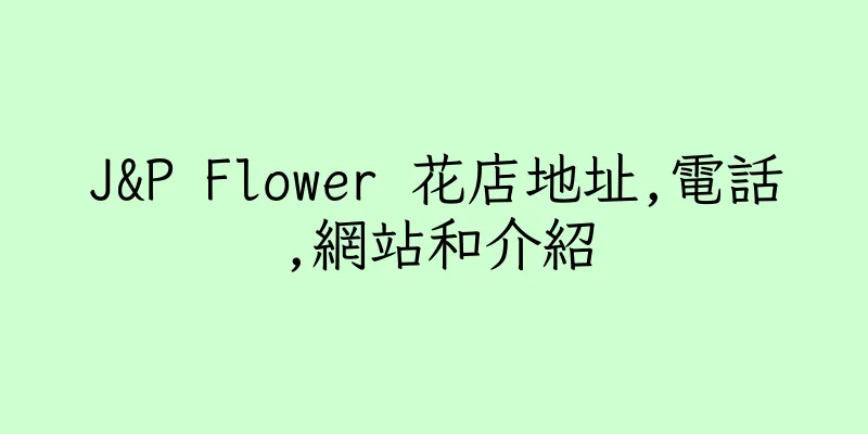 香港J&P Flower 花店地址,電話,網站和介紹