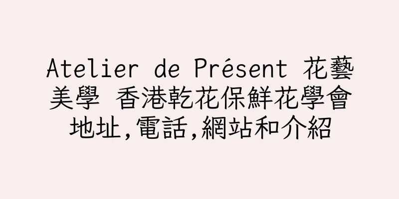 香港Atelier de Présent 花藝美學 香港乾花保鮮花學會地址,電話,網站和介紹