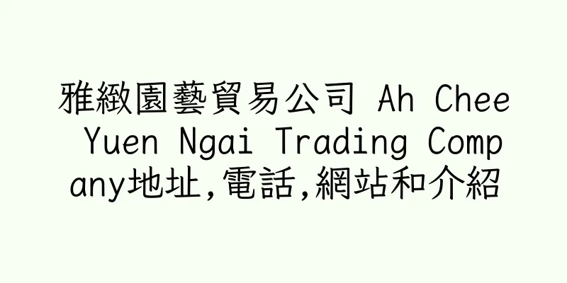 香港雅緻園藝貿易公司 Ah Chee Yuen Ngai Trading Company地址,電話,網站和介紹