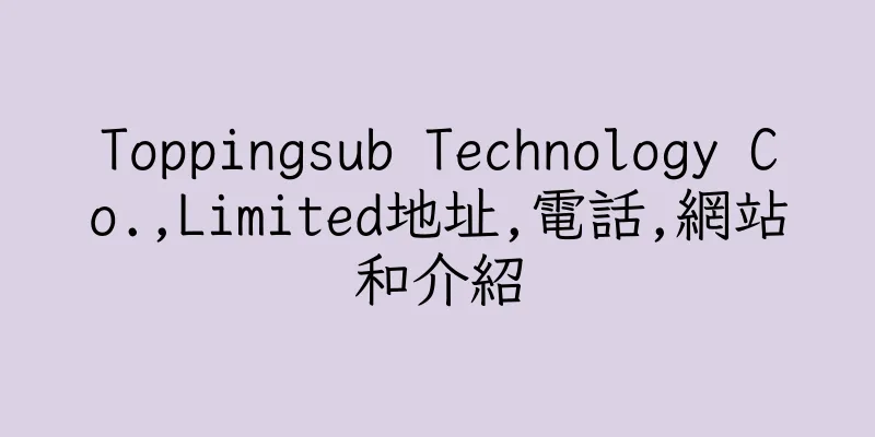 香港Toppingsub Technology Co.,Limited地址,電話,網站和介紹