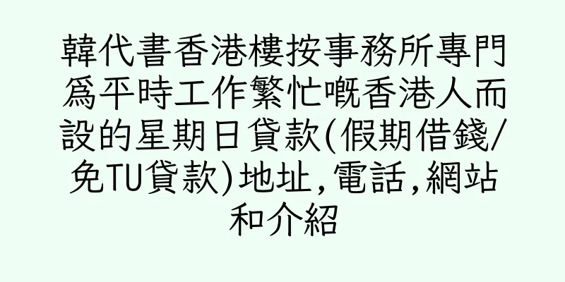香港韓代書香港樓按事務所專門為平時工作繁忙嘅香港人而設的星期日貸款(假期借錢/免TU貸款)地址,電話,網站和介紹