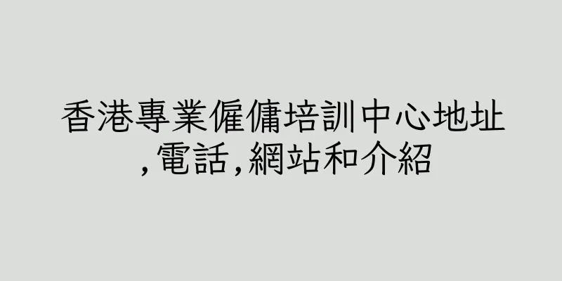 香港專業僱傭培訓中心地址,電話,網站和介紹