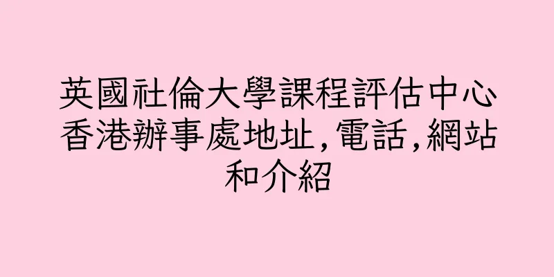 香港英國社倫大學課程評估中心香港辦事處地址,電話,網站和介紹