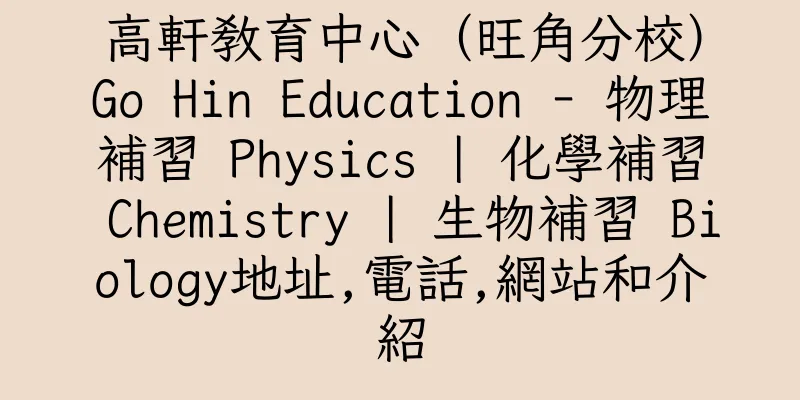 香港高軒教育中心（旺角分校）Go Hin Education - 物理補習 Physics | 化學補習 Chemistry | 生物補習 Biology地址,電話,網站和介紹