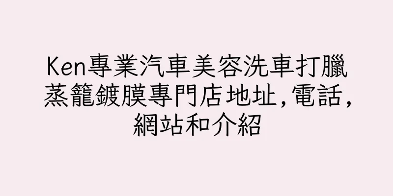 香港Ken專業汽車美容洗車打臘蒸籠鍍膜專門店地址,電話,網站和介紹