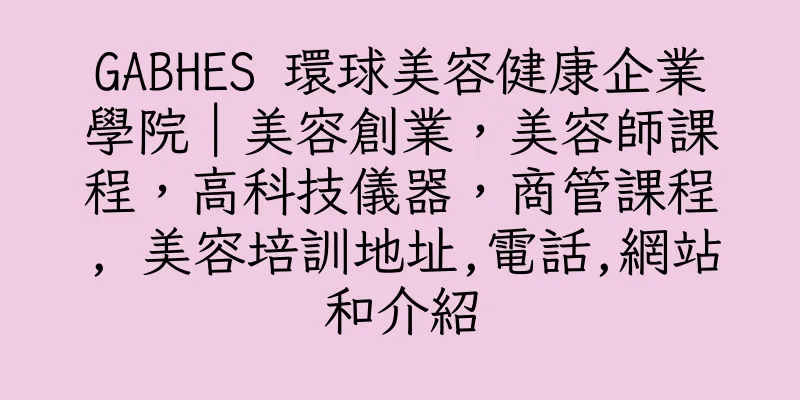 香港GABHES 環球美容健康企業學院｜美容創業，美容師課程，高科技儀器，商管課程, 美容培訓地址,電話,網站和介紹