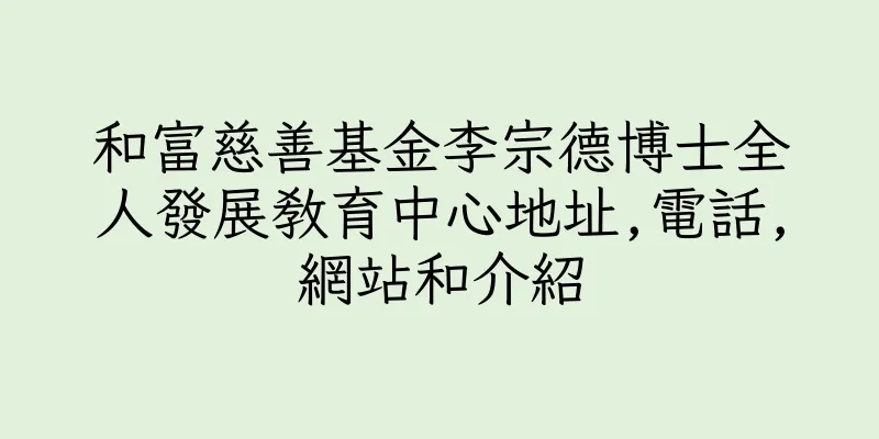 香港和富慈善基金李宗德博士全人發展教育中心地址,電話,網站和介紹