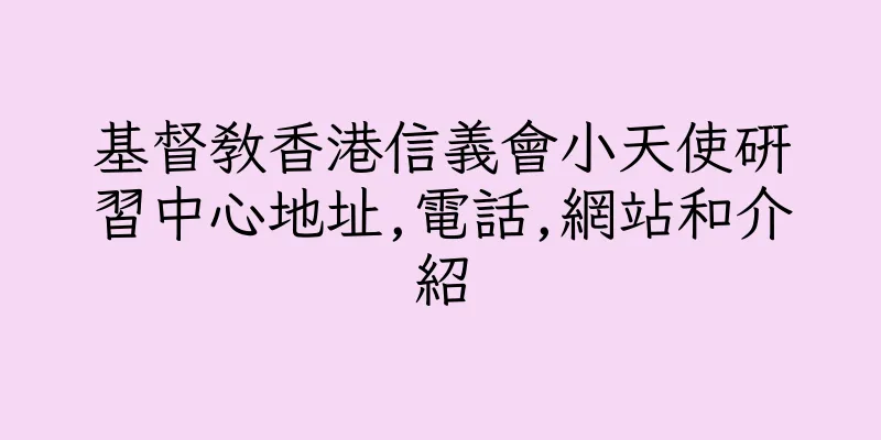 香港基督教香港信義會小天使研習中心地址,電話,網站和介紹