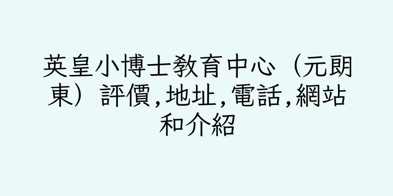 香港英皇小博士教育中心（元朗東）評價,地址,電話,網站和介紹