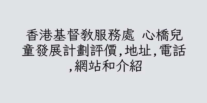 香港基督教服務處 心橋兒童發展計劃評價,地址,電話,網站和介紹