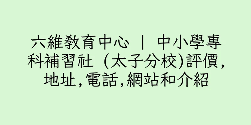 香港六維教育中心 | 中小學專科補習社 (太子分校)評價,地址,電話,網站和介紹