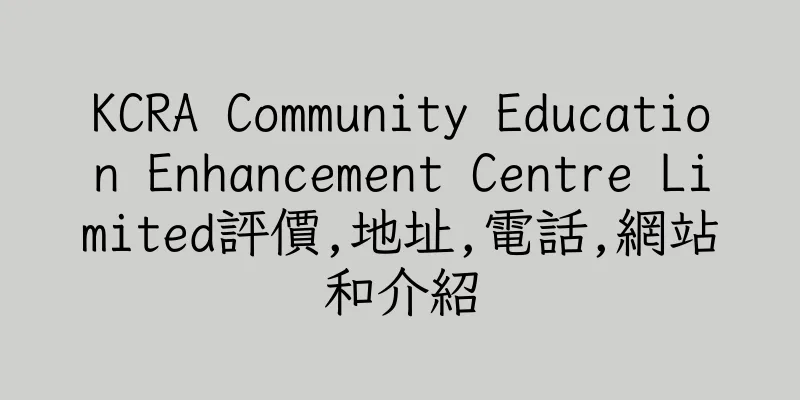 香港KCRA Community Education Enhancement Centre Limited評價,地址,電話,網站和介紹