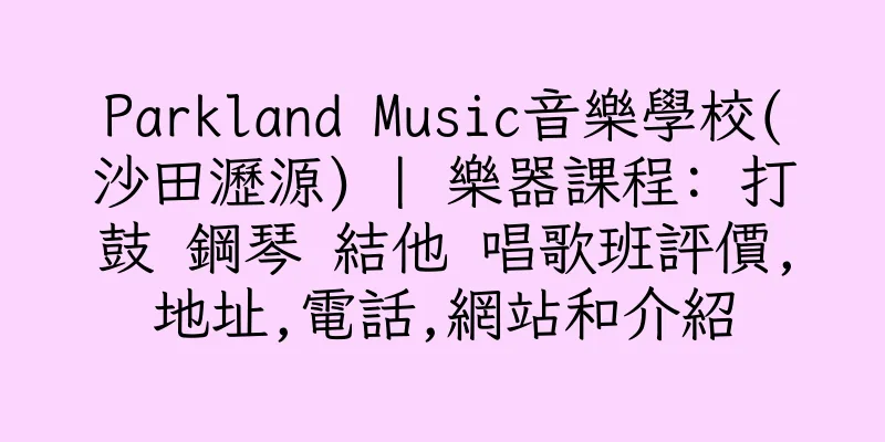 香港Parkland Music音樂學校(沙田瀝源) | 樂器課程: 打鼓 鋼琴 結他 唱歌班評價,地址,電話,網站和介紹