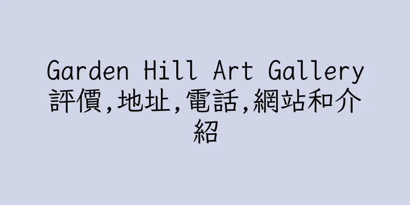 香港Garden Hill Art Gallery評價,地址,電話,網站和介紹