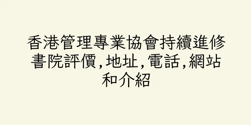 香港管理專業協會持續進修書院評價,地址,電話,網站和介紹