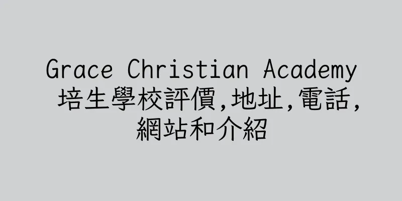 香港Grace Christian Academy 培生學校評價,地址,電話,網站和介紹