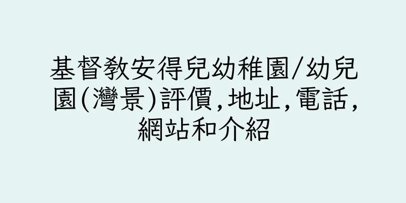 香港基督教安得兒幼稚園/幼兒園(灣景)評價,地址,電話,網站和介紹