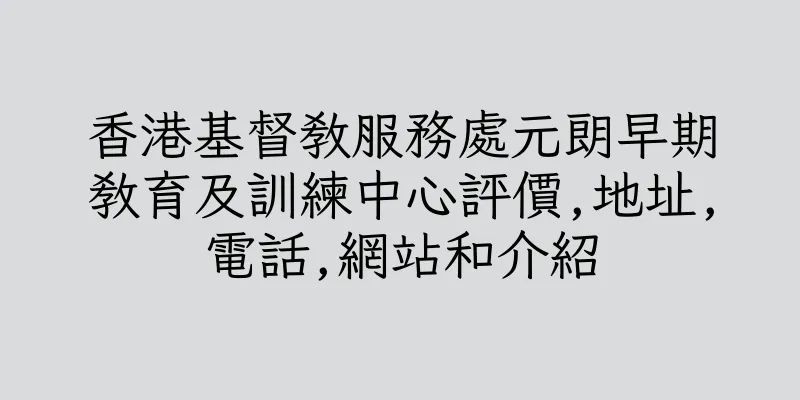 香港基督教服務處元朗早期教育及訓練中心評價,地址,電話,網站和介紹