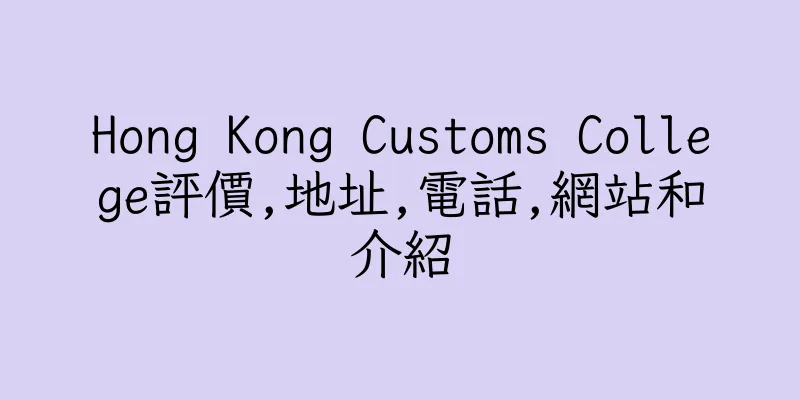 香港Hong Kong Customs College評價,地址,電話,網站和介紹