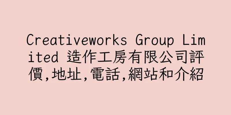 香港Creativeworks Group Limited 造作工房有限公司評價,地址,電話,網站和介紹