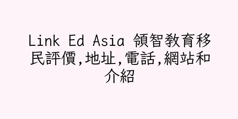 香港Link Ed Asia 領智教育移民評價,地址,電話,網站和介紹