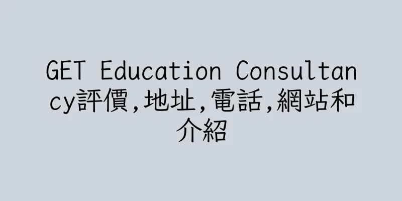 香港GET Education Consultancy評價,地址,電話,網站和介紹