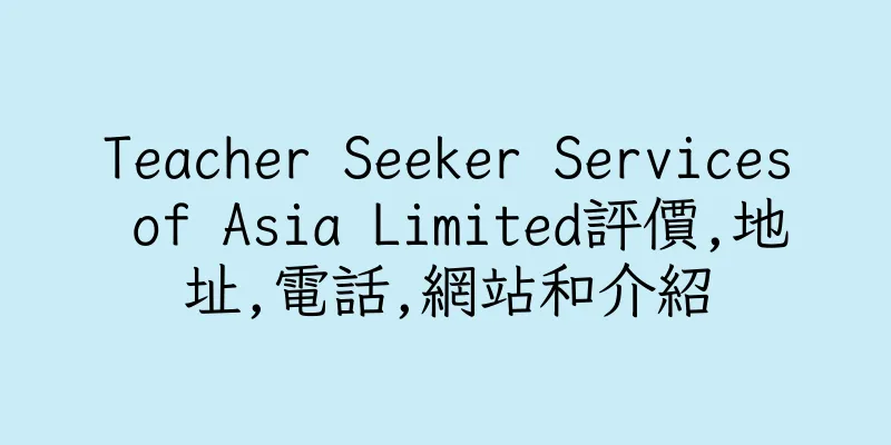 香港Teacher Seeker Services of Asia Limited評價,地址,電話,網站和介紹